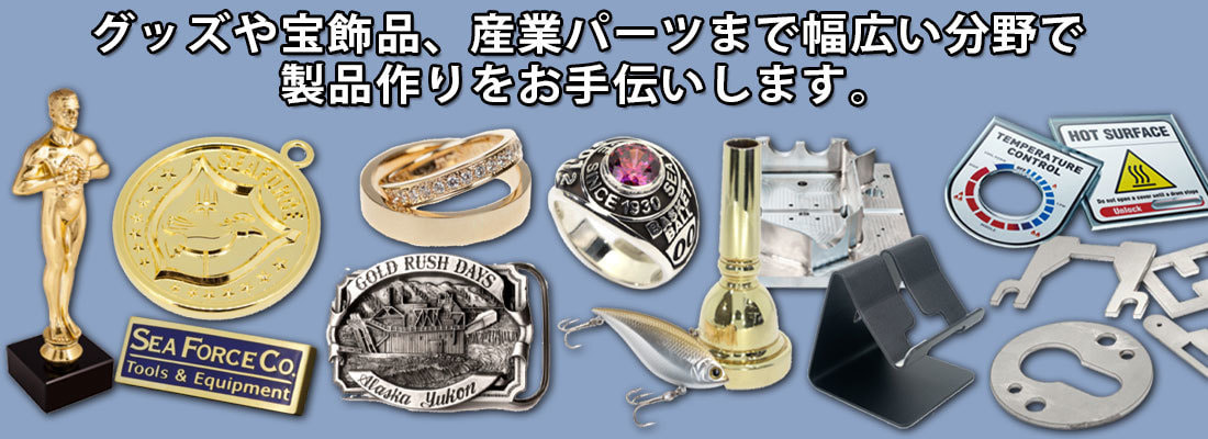 グッズや宝飾品、産業パーツまで幅広い分野で 製品作りをお手伝いします。